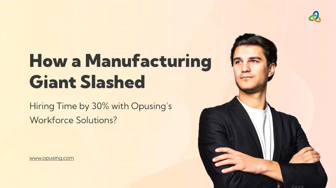 How a Manufacturing Giant Slashed Hiring Time by 30% with Opusing’s Workforce Solutions?